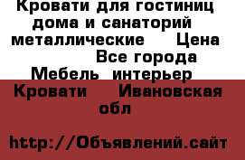Кровати для гостиниц ,дома и санаторий : металлические . › Цена ­ 1 300 - Все города Мебель, интерьер » Кровати   . Ивановская обл.